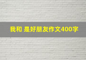 我和 是好朋友作文400字